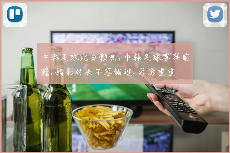中韩足球比分预测,中韩足球赛事前瞻,精彩对决不容错过,悬念重重
