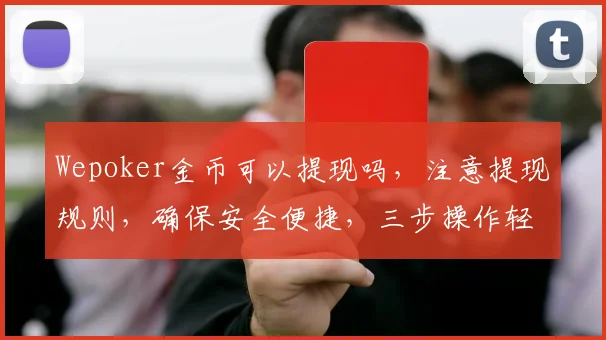 Wepoker金币可以提现吗，注意提现规则，确保安全便捷，三步操作轻松实现