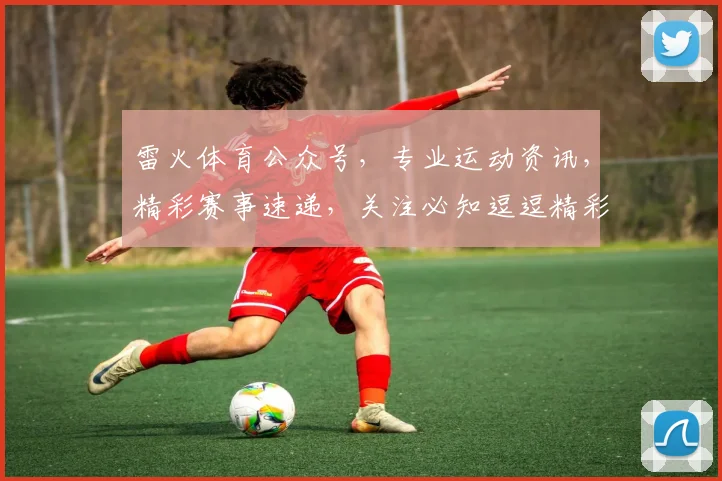 雷火体育公众号，专业运动资讯，精彩赛事速递，关注必知逗逗精彩逗逗