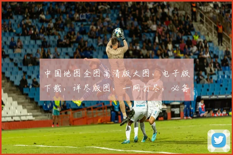 中国地图全图高清版大图，电子版下载，详尽版图，一网打尽，必备收藏