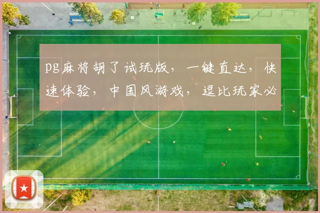 pg麻将胡了试玩版，一键直达，快速体验，中国风游戏，逗比玩家必备，逗逗逗